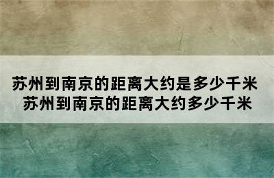 苏州到南京的距离大约是多少千米 苏州到南京的距离大约多少千米